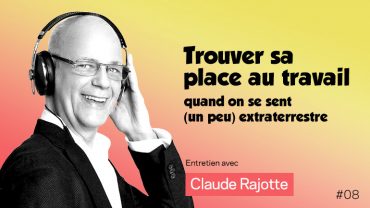 3 conseils de Claude Rajotte <br>pour trouver sa place au travail quand on se sent (un peu) extraterrestre